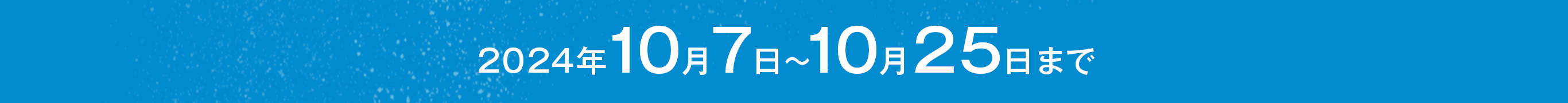 2024年10月7日〜10月25日まで